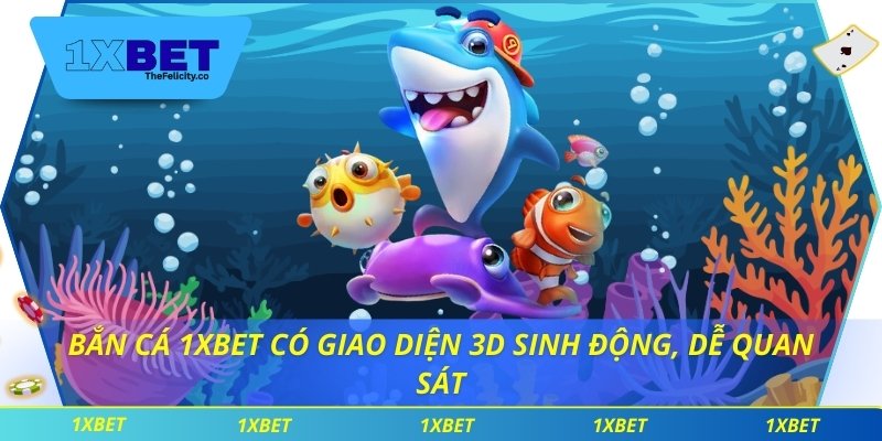 Bắn cá 1xbet có giao diện 3D sinh động, dễ quan sát