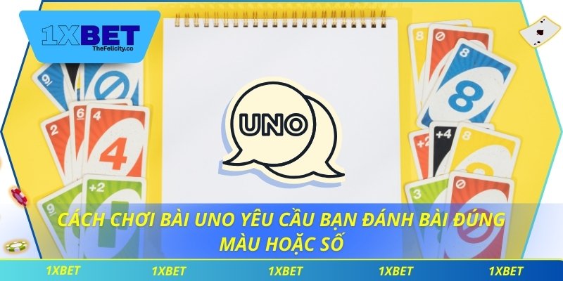 Cách chơi bài Uno yêu cầu bạn đánh bài đúng màu hoặc số