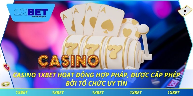 Casino 1xbet hoạt động hợp pháp, được cấp phép bởi tổ chức uy tín