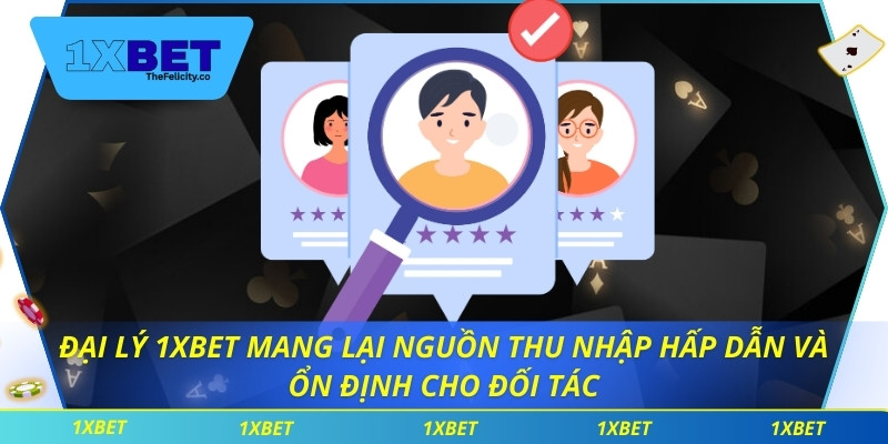 Đại lý 1xbet mang lại nguồn thu nhập hấp dẫn và ổn định cho đối tác