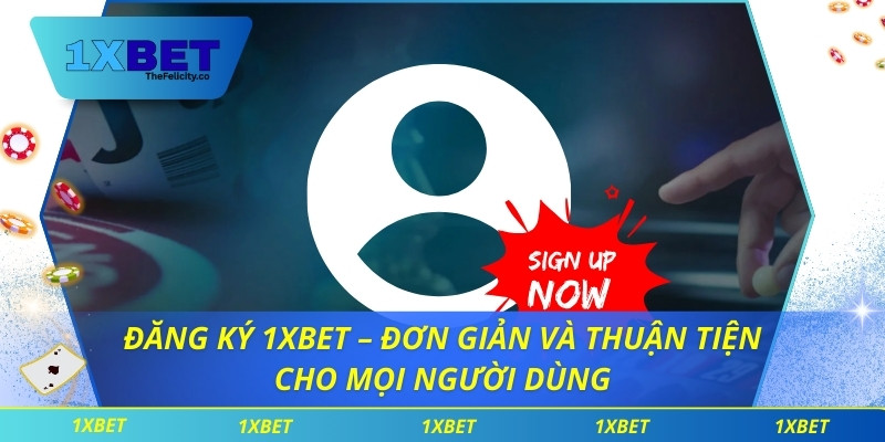 Đăng Ký 1xbet – Đơn Giản Và Thuận Tiện Cho Mọi Người Dùng