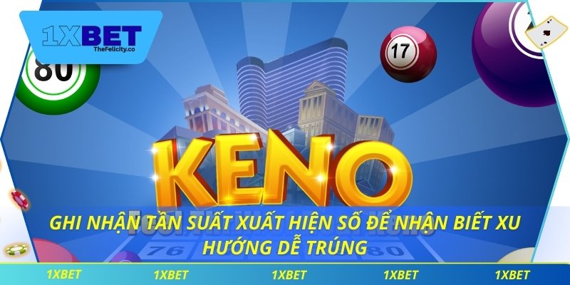 Xổ Số Keno Mang Đến Tỷ Lệ Cược Minh Bạch Và Công Bằng Ghi nhận tần suất xuất hiện số để nhận biết xu hướng dễ trúng