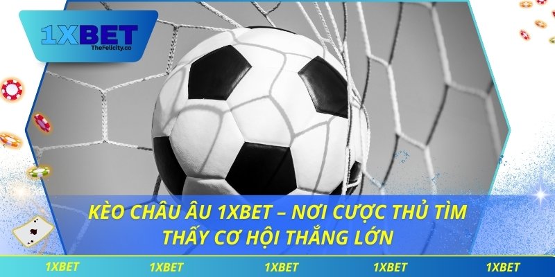 Kèo Châu Âu 1xbet – Nơi Cược Thủ Tìm Thấy Cơ Hội Thắng Lớn Kèo châu âu