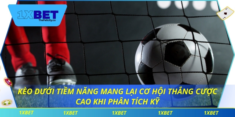 Kèo Dưới Tiềm Năng Và Lợi Thế Bất Ngờ Từ Nhà Cái 1xbet Kèo dưới tiềm năng mang lại cơ hội thắng cược cao khi phân tích kỹ