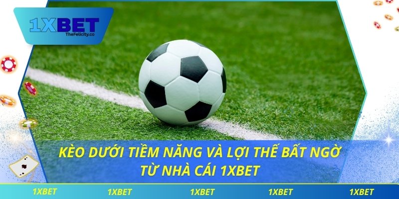 Kèo Dưới Tiềm Năng Và Lợi Thế Bất Ngờ Từ Nhà Cái 1xbet Kèo dưới tiềm năng